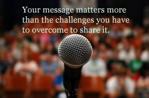 Your message matters more than the challenges you have to overcome to share it