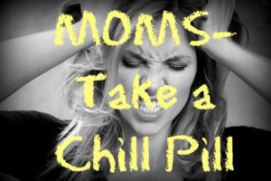 Moms, take a chill pill