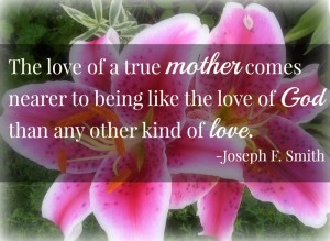 Love of a mother is the closest thing to God's love.