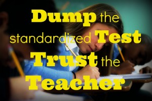 Dump the standardized test; trust the teacher.