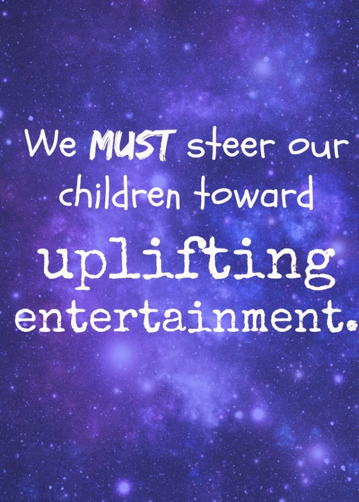 We must steer our children toward uplifting entertainment