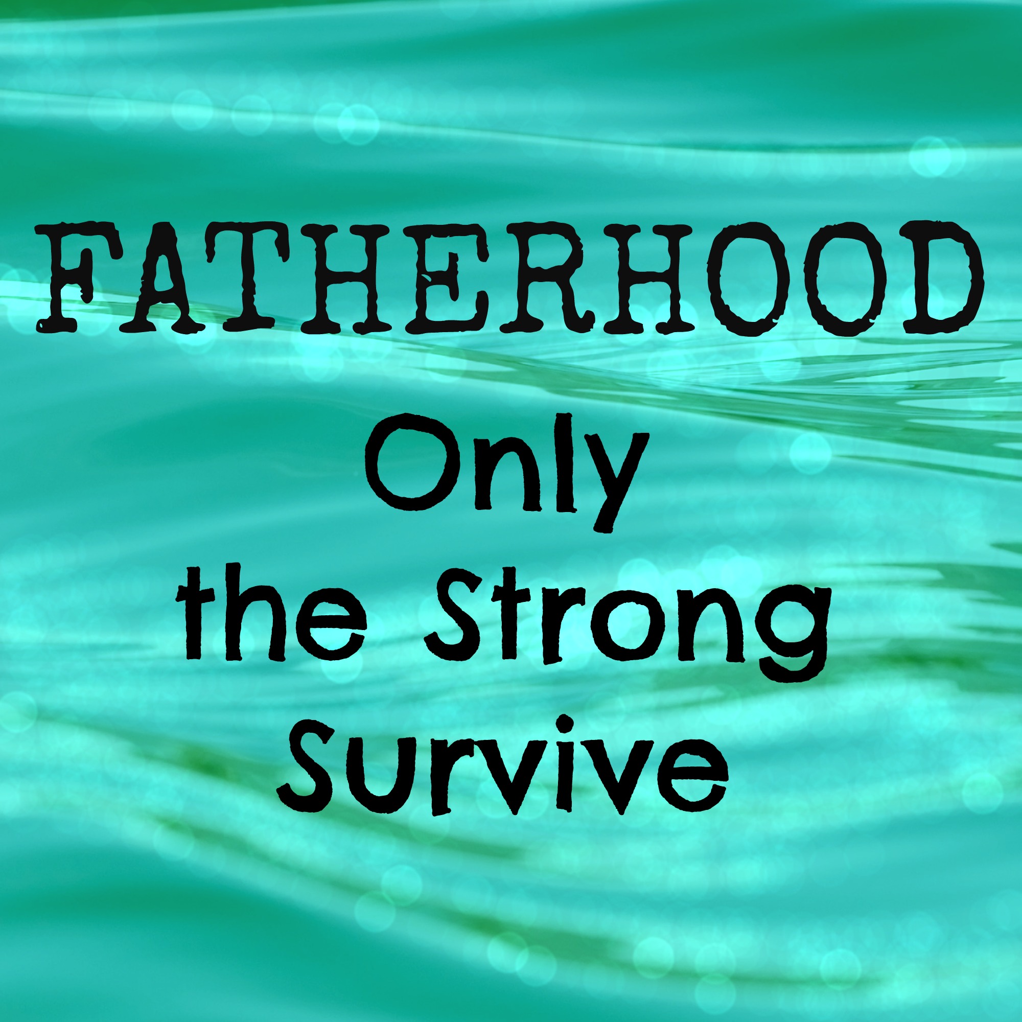 Fatherhood: Only the Strong Survive