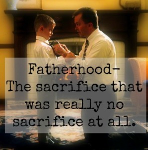 Fatherhood: The sacrifice that was no sacrifice at all.