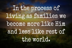 Living as families helps us become more like God and less like the rest of the world.