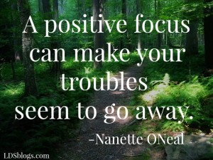 A positive focus can make your troubles seem to go away.
