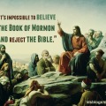 It's impossible to believe the Book of Mormon and reject the Bible