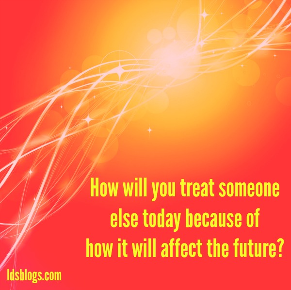 How will you treat someone else because of how it will affect the future?