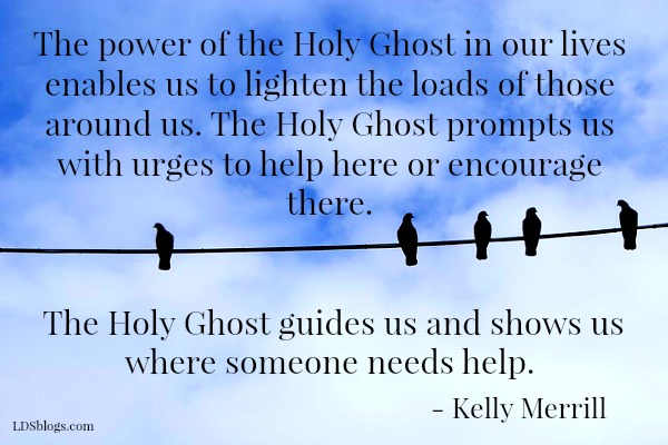 The power of the Holy Ghost in our lives enables us to fulfill our desires to lighten the loads of those around us. The Holy Ghost prompts us with urges to help here or encourage there. He teaches us how to speak to someone in a supportive and loving manner. The Holy Ghost guides us and shows us where someone needs help.